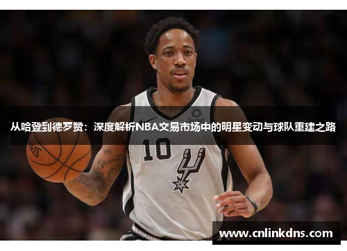 从哈登到德罗赞：深度解析NBA交易市场中的明星变动与球队重建之路