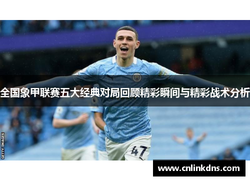 全国象甲联赛五大经典对局回顾精彩瞬间与精彩战术分析