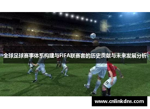 全球足球赛事体系构建与FIFA联赛套的历史贡献与未来发展分析