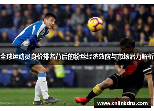 全球运动员身价排名背后的粉丝经济效应与市场潜力解析