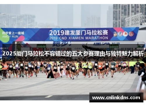 2025厦门马拉松不容错过的五大参赛理由与独特魅力解析