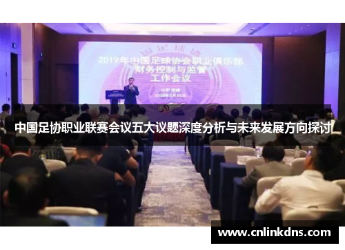 中国足协职业联赛会议五大议题深度分析与未来发展方向探讨